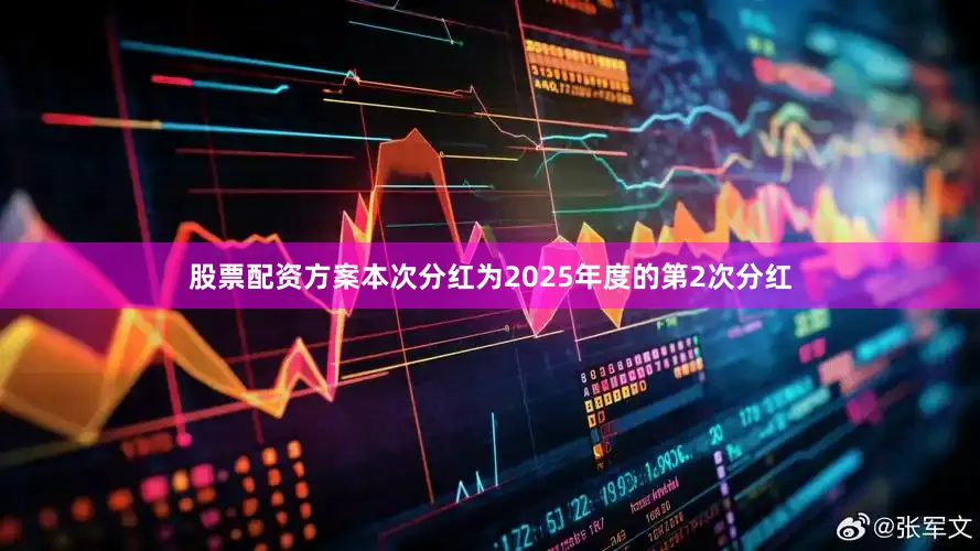 股票配资方案本次分红为2025年度的第2次分红