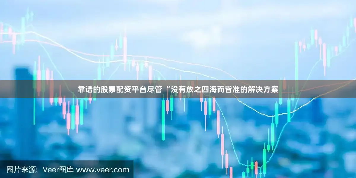靠谱的股票配资平台尽管 “没有放之四海而皆准的解决方案