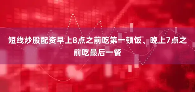 短线炒股配资早上8点之前吃第一顿饭、晚上7点之前吃最后一餐