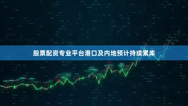 股票配资专业平台港口及内地预计持续累库