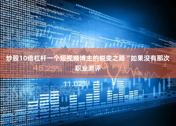 炒股10倍杠杆一个短视频博主的蜕变之路“如果没有那次职业测评