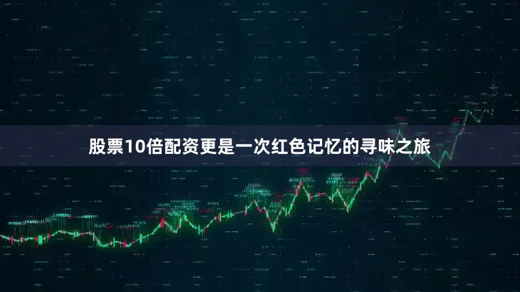 股票10倍配资更是一次红色记忆的寻味之旅