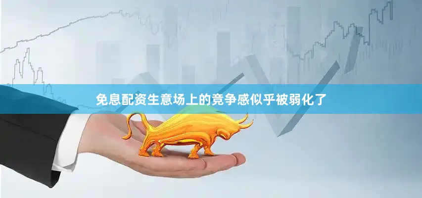 免息配资生意场上的竞争感似乎被弱化了
