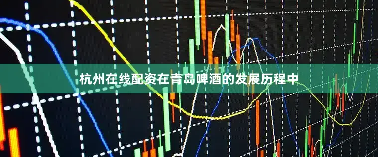 杭州在线配资在青岛啤酒的发展历程中