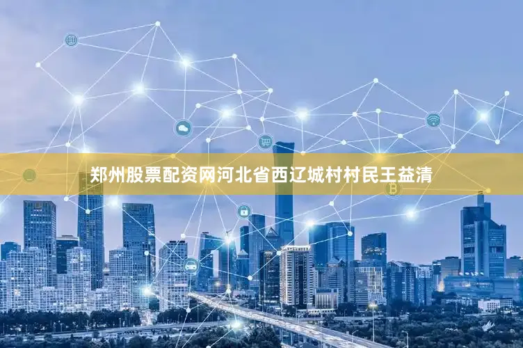 郑州股票配资网河北省西辽城村村民王益清