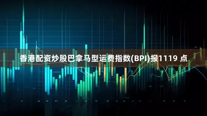香港配资炒股巴拿马型运费指数(BPI)报1119 点
