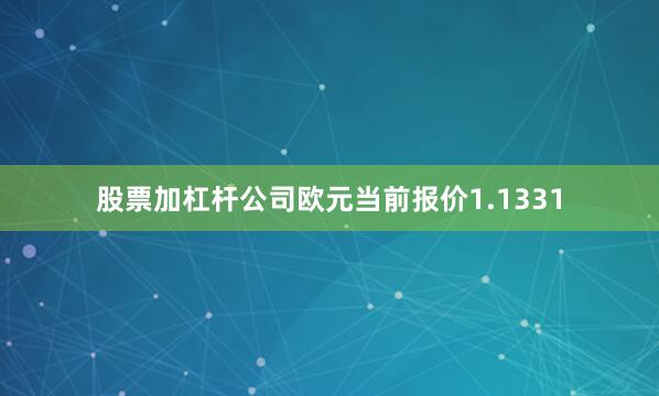 股票加杠杆公司欧元当前报价1.1331