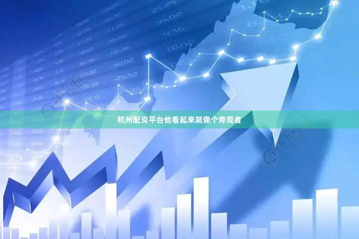 杭州配资平台他看起来就像个旁观者