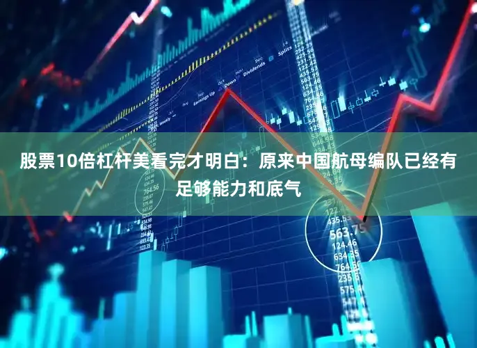 股票10倍杠杆美看完才明白：原来中国航母编队已经有足够能力和底气