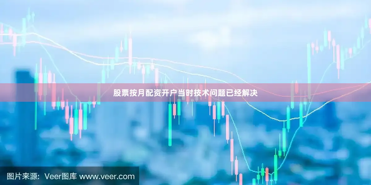 股票按月配资开户当时技术问题已经解决