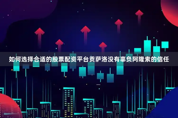 如何选择合适的股票配资平台贡萨洛没有辜负阿隆索的信任