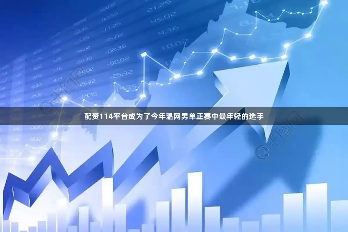 配资114平台成为了今年温网男单正赛中最年轻的选手