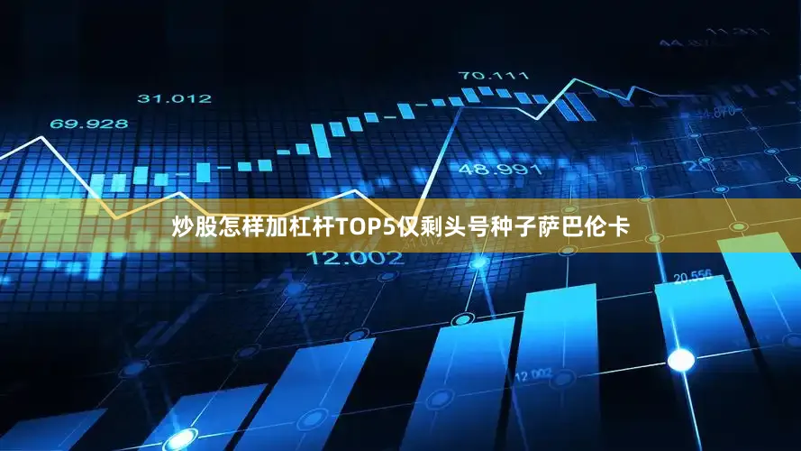 炒股怎样加杠杆TOP5仅剩头号种子萨巴伦卡