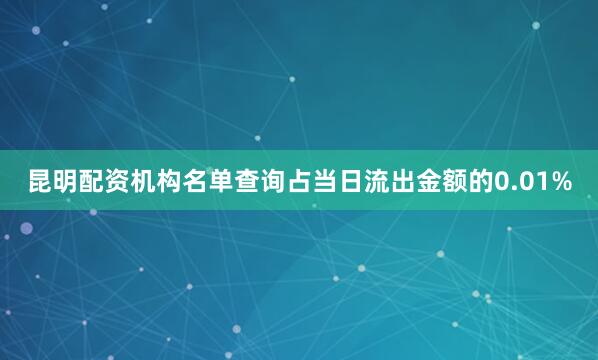 昆明配资机构名单查询占当日流出金额的0.01%