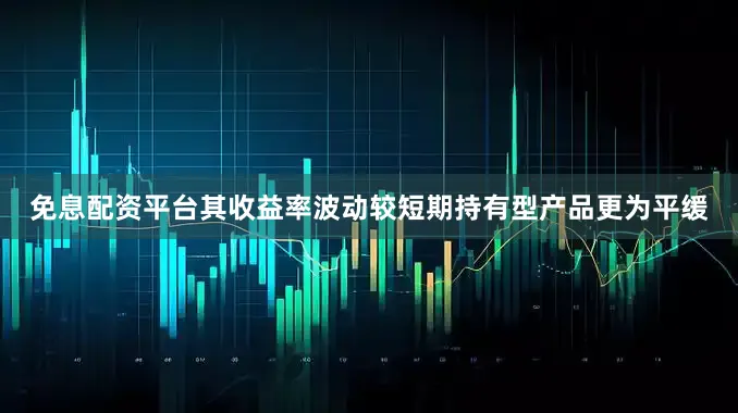 免息配资平台其收益率波动较短期持有型产品更为平缓