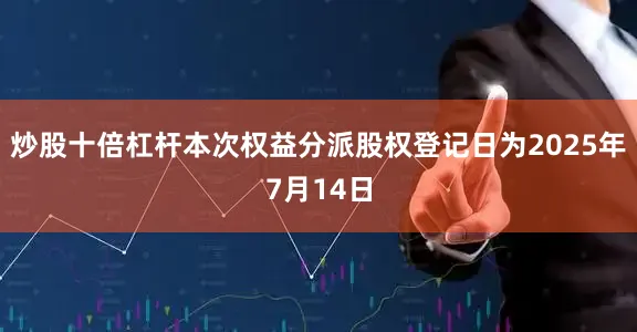炒股十倍杠杆本次权益分派股权登记日为2025年7月14日
