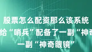 股票怎么配资那么该系统就像是给“哨兵”配备了一副“神奇眼镜”