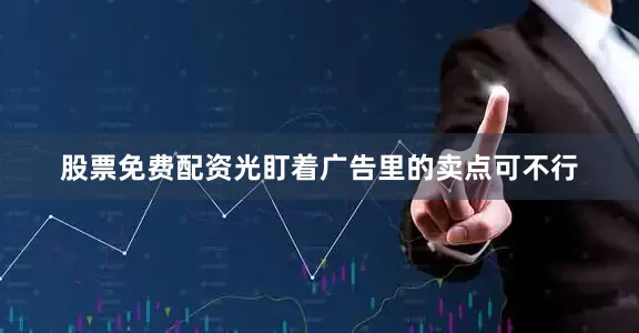 股票免费配资光盯着广告里的卖点可不行