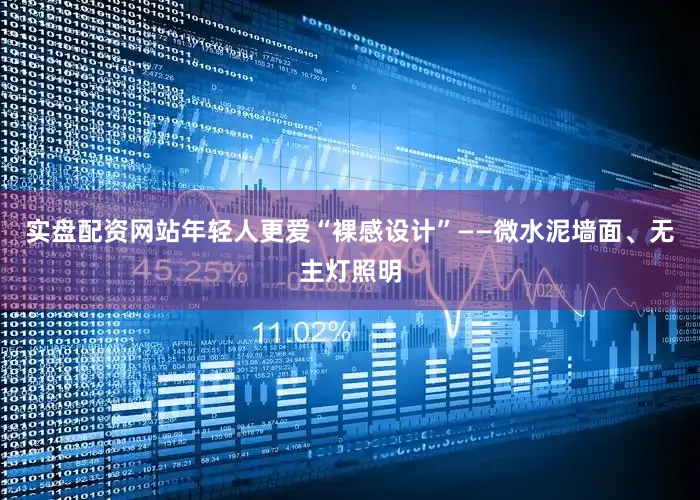 实盘配资网站年轻人更爱“裸感设计”——微水泥墙面、无主灯照明