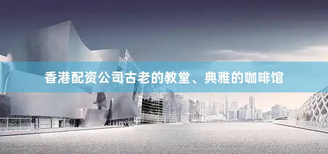 香港配资公司古老的教堂、典雅的咖啡馆