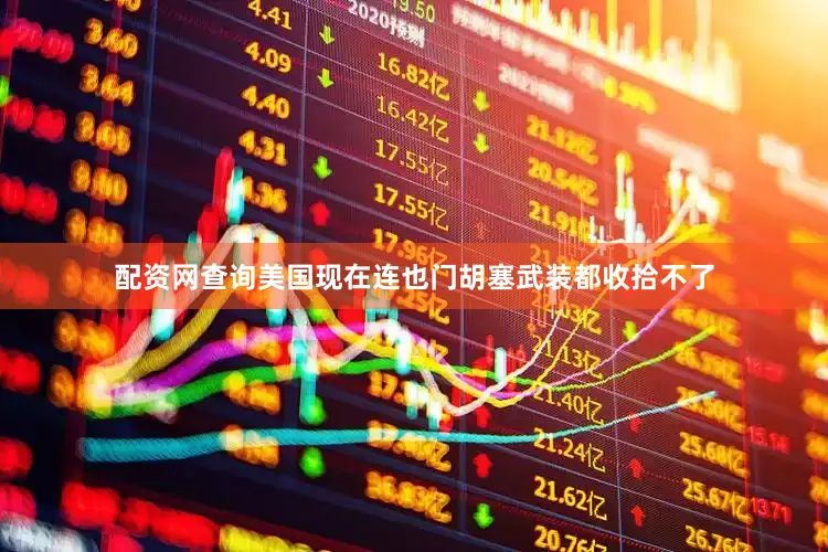 配资网查询美国现在连也门胡塞武装都收拾不了