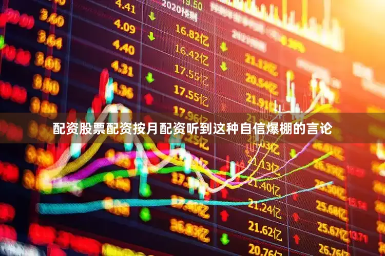 配资股票配资按月配资听到这种自信爆棚的言论