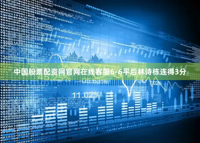 中国股票配资网官网在线客服6-6平后林诗栋连得3分