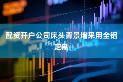 配资开户公司床头背景墙采用全铝定制