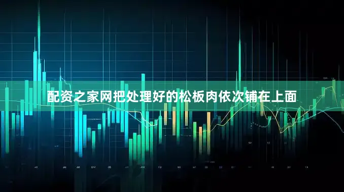 配资之家网把处理好的松板肉依次铺在上面