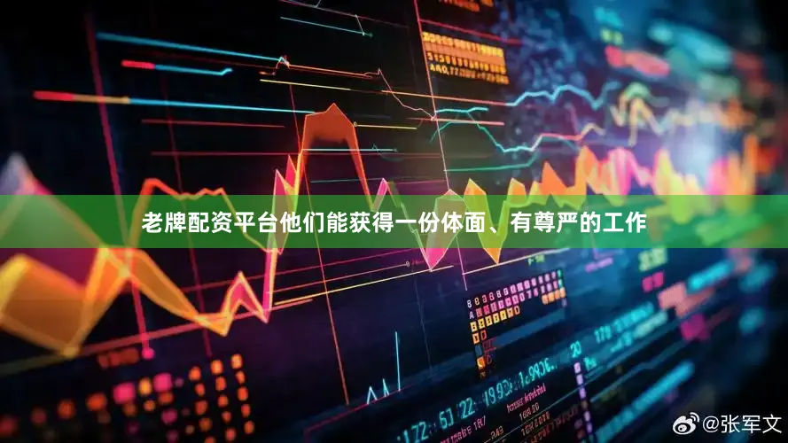 老牌配资平台他们能获得一份体面、有尊严的工作