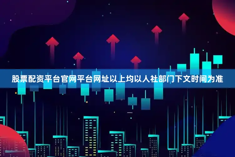 股票配资平台官网平台网址以上均以人社部门下文时间为准