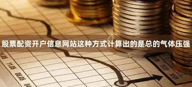 股票配资开户信息网站这种方式计算出的是总的气体压强