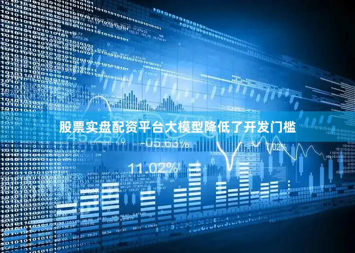 股票实盘配资平台大模型降低了开发门槛