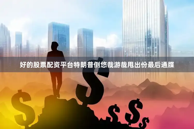 好的股票配资平台特朗普倒悠哉游哉甩出份最后通牒