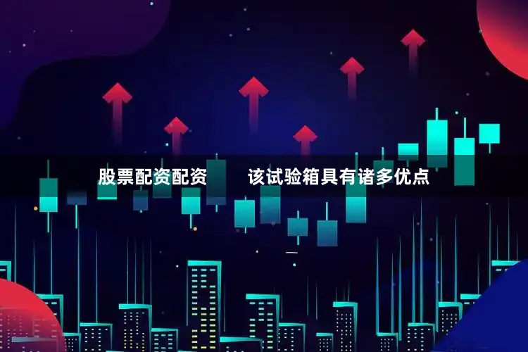 股票配资配资        该试验箱具有诸多优点