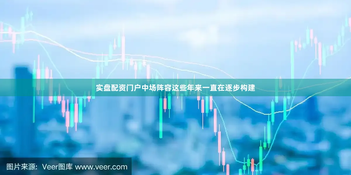 实盘配资门户中场阵容这些年来一直在逐步构建