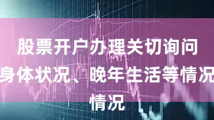 股票开户办理关切询问身体状况、晚年生活等情况