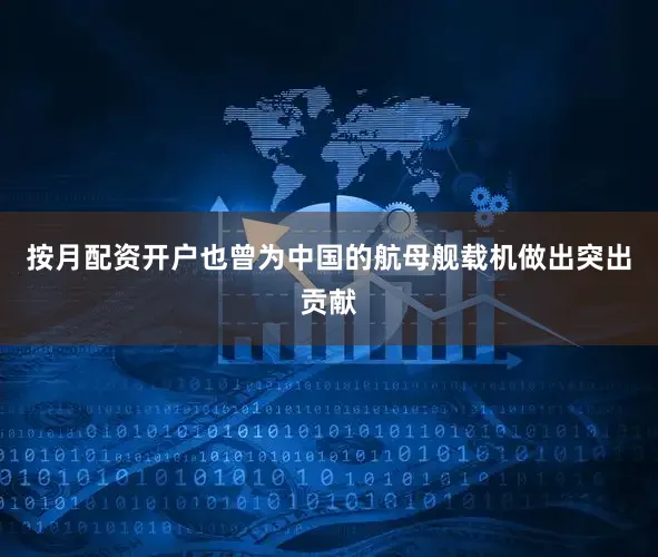 按月配资开户也曾为中国的航母舰载机做出突出贡献