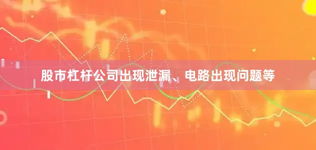 股市杠杆公司出现泄漏、电路出现问题等