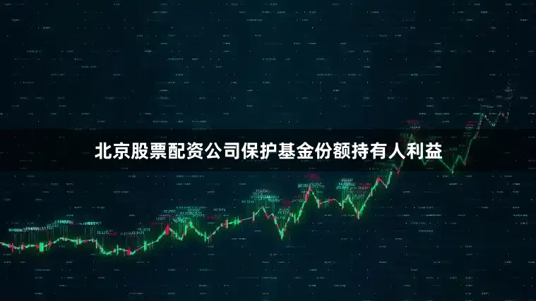 北京股票配资公司保护基金份额持有人利益