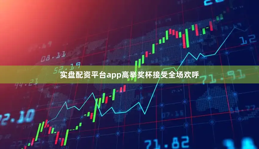 实盘配资平台app高举奖杯接受全场欢呼