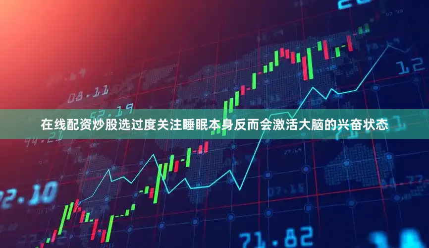 在线配资炒股选过度关注睡眠本身反而会激活大脑的兴奋状态