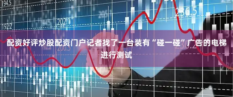 配资好评炒股配资门户记者找了一台装有“碰一碰”广告的电梯进行测试